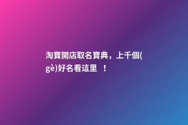 淘寶開店取名寶典，上千個(gè)好名看這里！-第1張-店鋪起名-玄機(jī)派